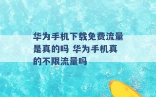 华为手机下载免费流量是真的吗 华为手机真的不限流量吗 