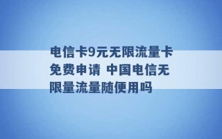 电信卡9元无限流量卡免费申请 中国电信无限量流量随便用吗 