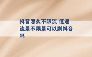 抖音怎么不限流 低速流量不限量可以刷抖音吗 