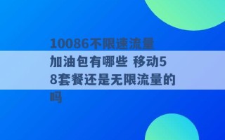 10086不限速流量加油包有哪些 移动58套餐还是无限流量的吗 