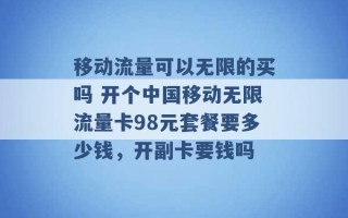 移动流量可以无限的买吗 开个中国移动无限流量卡98元套餐要多少钱，开副卡要钱吗 