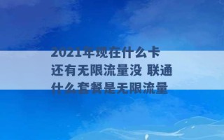 2021年现在什么卡还有无限流量没 联通什么套餐是无限流量 