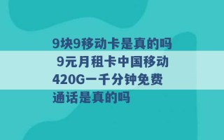 9块9移动卡是真的吗 9元月租卡中国移动420G一千分钟免费通话是真的吗 