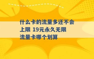 什么卡的流量多还不会上限 19元永久无限流量卡哪个划算 