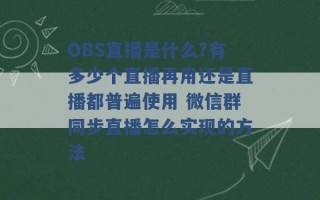 OBS直播是什么?有多少个直播再用还是直播都普遍使用 微信群同步直播怎么实现的方法 