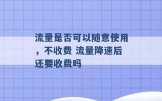 流量是否可以随意使用，不收费 流量降速后还要收费吗 