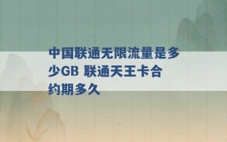 中国联通无限流量是多少GB 联通天王卡合约期多久 