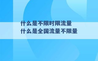 什么是不限时限流量 什么是全国流量不限量 