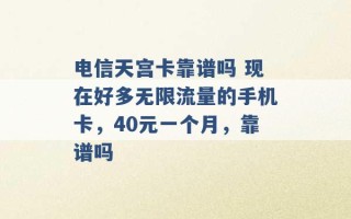 电信天宫卡靠谱吗 现在好多无限流量的手机卡，40元一个月，靠谱吗 