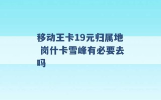 移动王卡19元归属地 岗什卡雪峰有必要去吗 