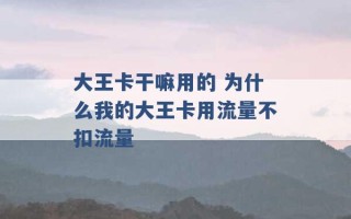 大王卡干嘛用的 为什么我的大王卡用流量不扣流量 