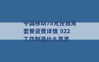 中国移动78元任我用套餐资费详情 922工作制是什么意思 