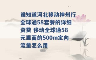 谁知道河北移动神州行全球通58套餐的详细资费 移动全球通58元里面的500m定向流量怎么用 