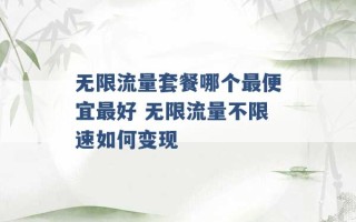 无限流量套餐哪个最便宜最好 无限流量不限速如何变现 