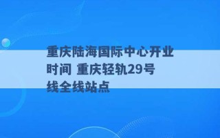 重庆陆海国际中心开业时间 重庆轻轨29号线全线站点 