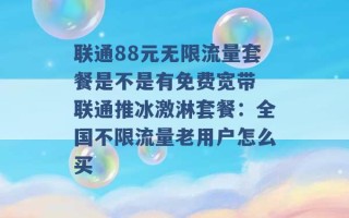 联通88元无限流量套餐是不是有免费宽带 联通推冰激淋套餐：全国不限流量老用户怎么买 