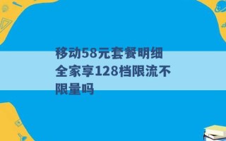 移动58元套餐明细 全家享128档限流不限量吗 