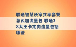 联通智慧沃家共享套餐怎么加流量包 联通38大王卡定向流量包括哪些 