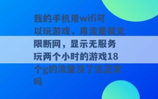 我的手机用wifi可以玩游戏，用流量就无限断网，显示无服务 玩两个小时的游戏18个g的流量没了这正常吗 