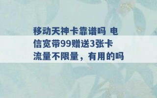 移动天神卡靠谱吗 电信宽带99赠送3张卡流量不限量，有用的吗 