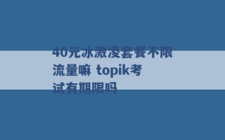 40元冰激凌套餐不限流量嘛 topik考试有期限吗 