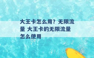 大王卡怎么用？无限流量 大王卡的无限流量怎么使用 