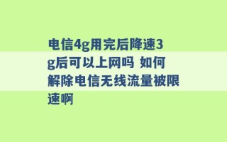 电信4g用完后降速3g后可以上网吗 如何解除电信无线流量被限速啊 