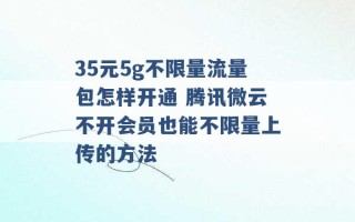 35元5g不限量流量包怎样开通 腾讯微云不开会员也能不限量上传的方法 