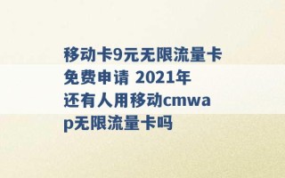 移动卡9元无限流量卡免费申请 2021年还有人用移动cmwap无限流量卡吗 