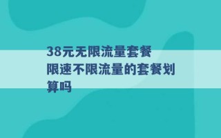 38元无限流量套餐 限速不限流量的套餐划算吗 