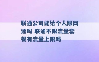 联通公司能给个人限网速吗 联通不限流量套餐有流量上限吗 