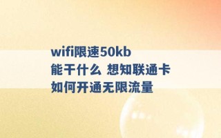 wifi限速50kb能干什么 想知联通卡如何开通无限流量 