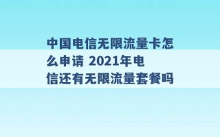 中国电信无限流量卡怎么申请 2021年电信还有无限流量套餐吗 