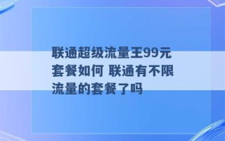 联通超级流量王99元套餐如何 联通有不限流量的套餐了吗 