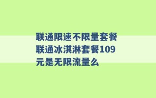 联通限速不限量套餐 联通冰淇淋套餐109元是无限流量么 