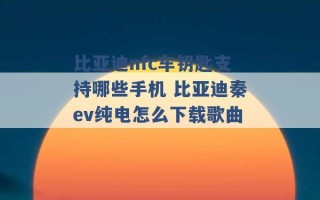 比亚迪nfc车钥匙支持哪些手机 比亚迪秦ev纯电怎么下载歌曲 