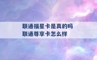 联通福星卡是真的吗 联通尊享卡怎么样 