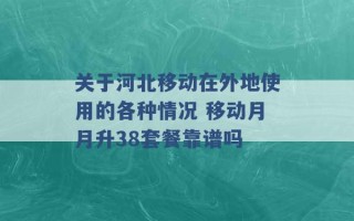 关于河北移动在外地使用的各种情况 移动月月升38套餐靠谱吗 