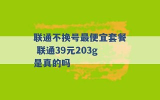 联通不换号最便宜套餐 联通39元203g是真的吗 