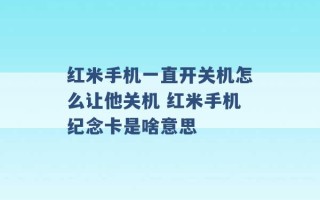 红米手机一直开关机怎么让他关机 红米手机纪念卡是啥意思 