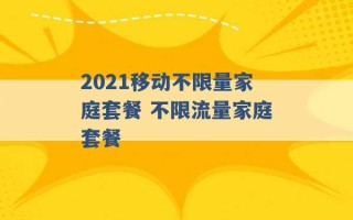 2021移动不限量家庭套餐 不限流量家庭套餐 