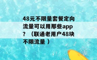 48元不限量套餐定向流量可以用那些app？（联通老用户48块不限流量 ）