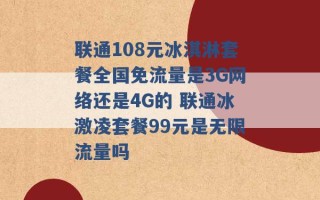 联通108元冰淇淋套餐全国免流量是3G网络还是4G的 联通冰激凌套餐99元是无限流量吗 