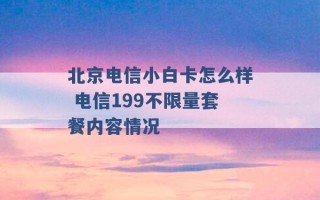 北京电信小白卡怎么样 电信199不限量套餐内容情况 