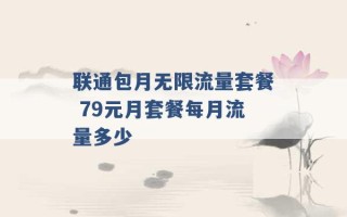 联通包月无限流量套餐 79元月套餐每月流量多少 