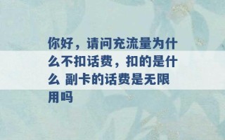 你好，请问充流量为什么不扣话费，扣的是什么 副卡的话费是无限用吗 