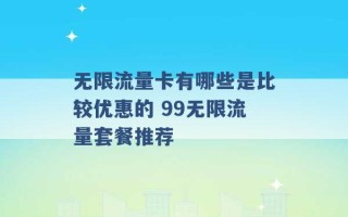 无限流量卡有哪些是比较优惠的 99无限流量套餐推荐 