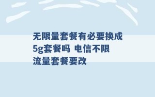 无限量套餐有必要换成5g套餐吗 电信不限流量套餐要改 