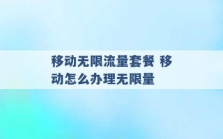 移动无限流量套餐 移动怎么办理无限量 