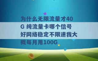 为什么无限流量才40G 纯流量卡哪个信号好网络稳定不限速我大概每月用100G 